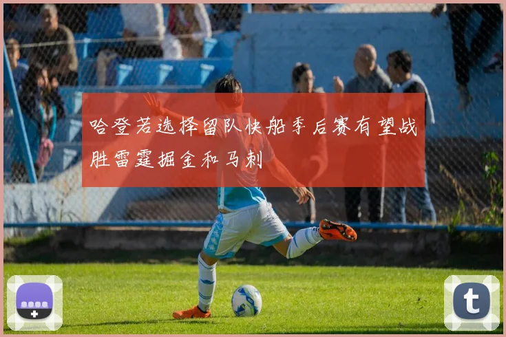 哈登若选择留队快船季后赛有望战胜雷霆掘金和马刺