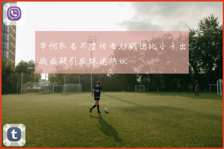华佗队名不虚传洛杉矶德比小卡出战成疑引发球迷热议